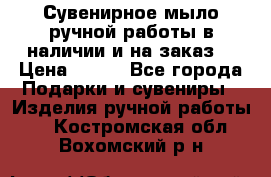 Сувенирное мыло ручной работы в наличии и на заказ. › Цена ­ 165 - Все города Подарки и сувениры » Изделия ручной работы   . Костромская обл.,Вохомский р-н